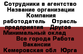 Сотрудники в агентство › Название организации ­ Компания-работодатель › Отрасль предприятия ­ Другое › Минимальный оклад ­ 30 000 - Все города Работа » Вакансии   . Кемеровская обл.,Юрга г.